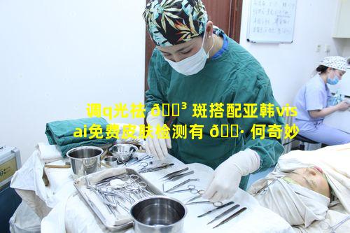 调q光祛 🌳 斑搭配亚韩visai免费皮肤检测有 🕷 何奇妙之处